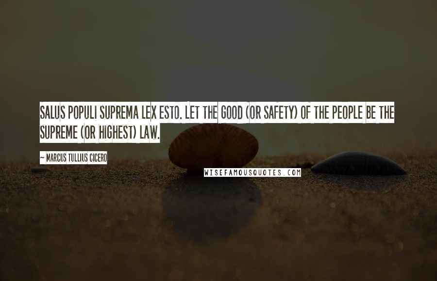 Marcus Tullius Cicero Quotes: Salus populi suprema lex esto. Let the good (or safety) of the people be the supreme (or highest) law.