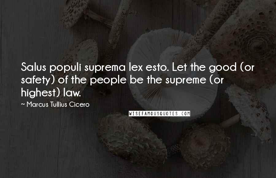 Marcus Tullius Cicero Quotes: Salus populi suprema lex esto. Let the good (or safety) of the people be the supreme (or highest) law.