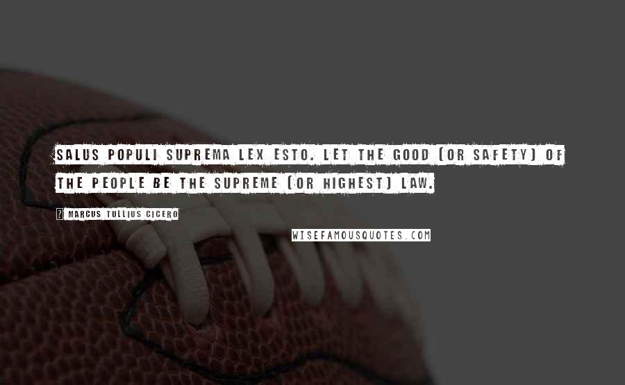 Marcus Tullius Cicero Quotes: Salus populi suprema lex esto. Let the good (or safety) of the people be the supreme (or highest) law.