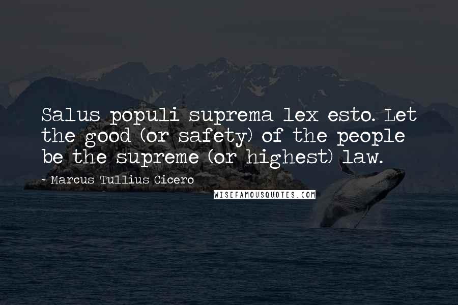 Marcus Tullius Cicero Quotes: Salus populi suprema lex esto. Let the good (or safety) of the people be the supreme (or highest) law.