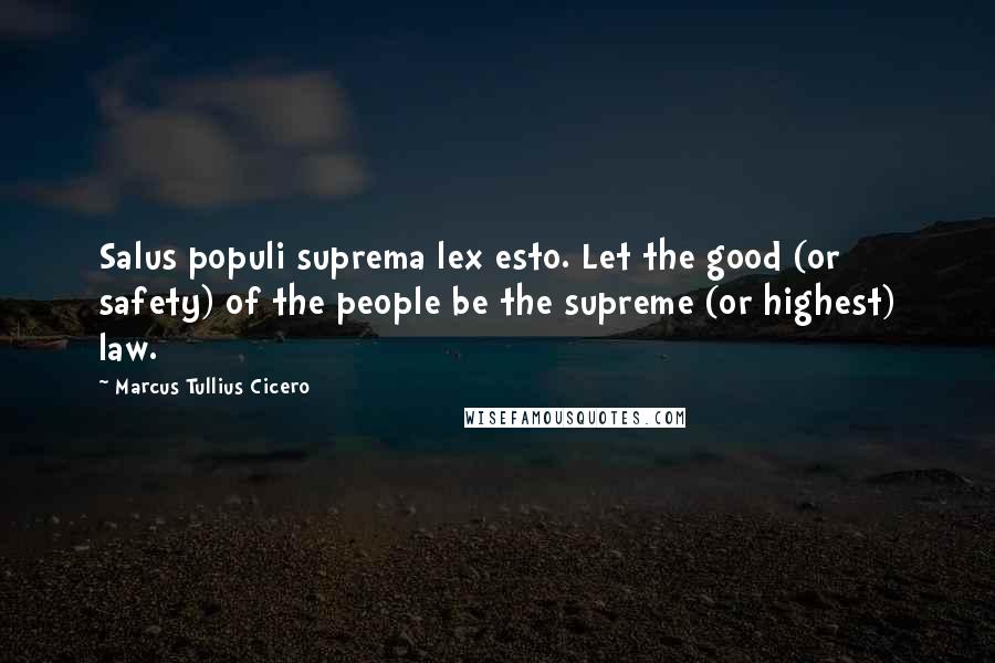 Marcus Tullius Cicero Quotes: Salus populi suprema lex esto. Let the good (or safety) of the people be the supreme (or highest) law.