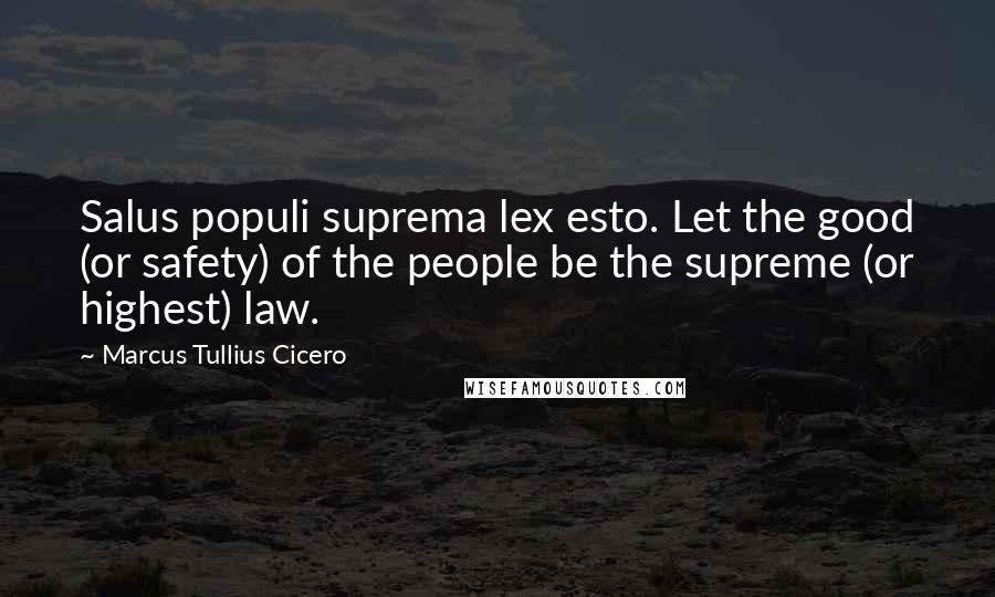 Marcus Tullius Cicero Quotes: Salus populi suprema lex esto. Let the good (or safety) of the people be the supreme (or highest) law.