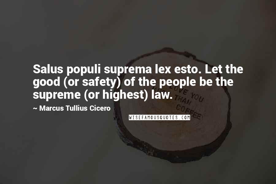Marcus Tullius Cicero Quotes: Salus populi suprema lex esto. Let the good (or safety) of the people be the supreme (or highest) law.