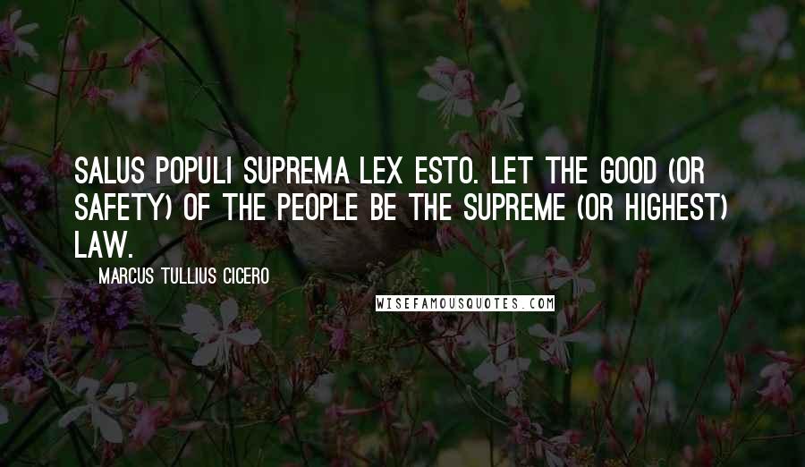 Marcus Tullius Cicero Quotes: Salus populi suprema lex esto. Let the good (or safety) of the people be the supreme (or highest) law.