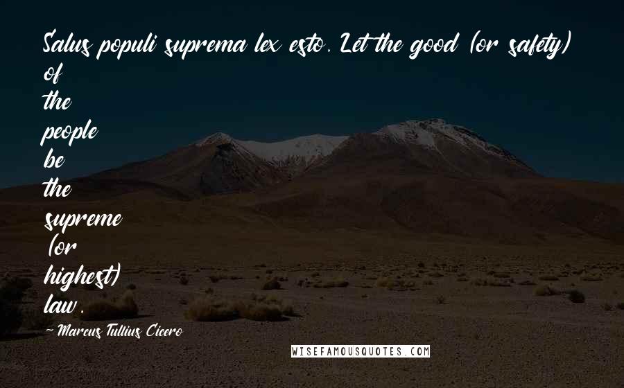 Marcus Tullius Cicero Quotes: Salus populi suprema lex esto. Let the good (or safety) of the people be the supreme (or highest) law.