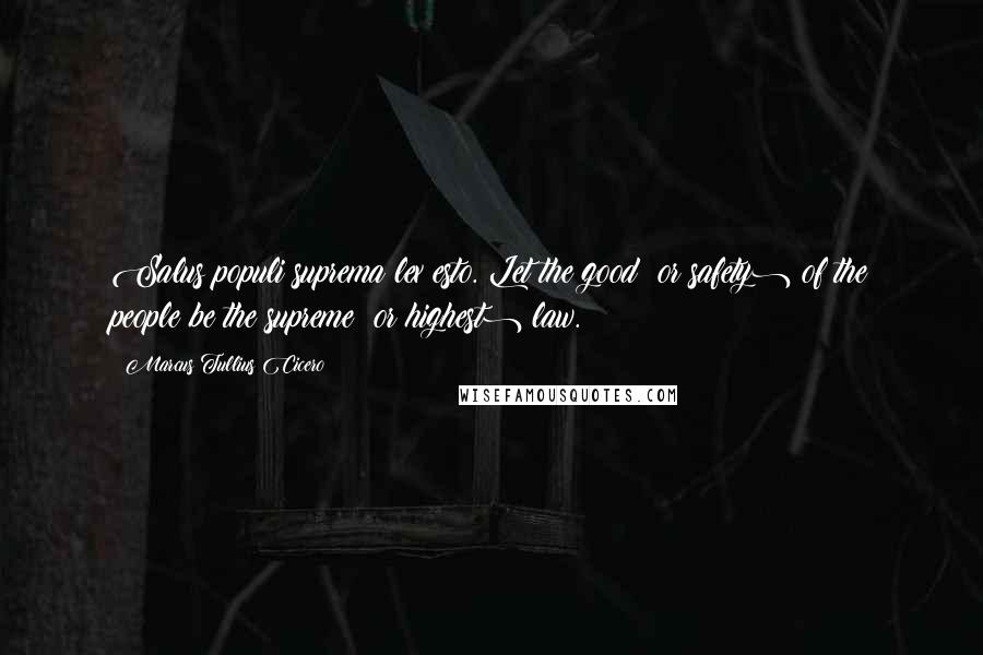Marcus Tullius Cicero Quotes: Salus populi suprema lex esto. Let the good (or safety) of the people be the supreme (or highest) law.