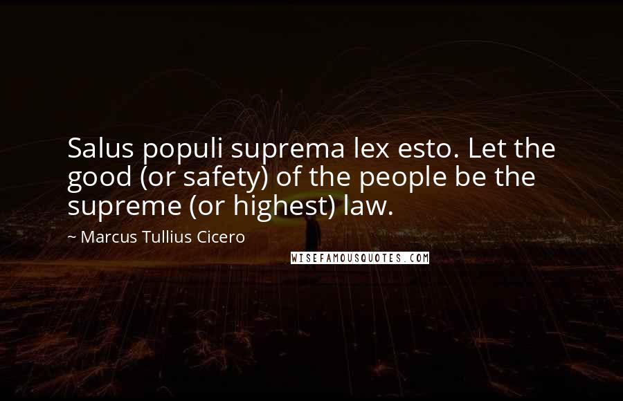 Marcus Tullius Cicero Quotes: Salus populi suprema lex esto. Let the good (or safety) of the people be the supreme (or highest) law.