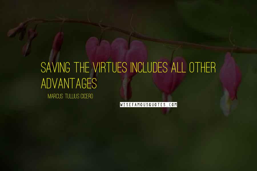 Marcus Tullius Cicero Quotes: Saving the virtues includes all other advantages