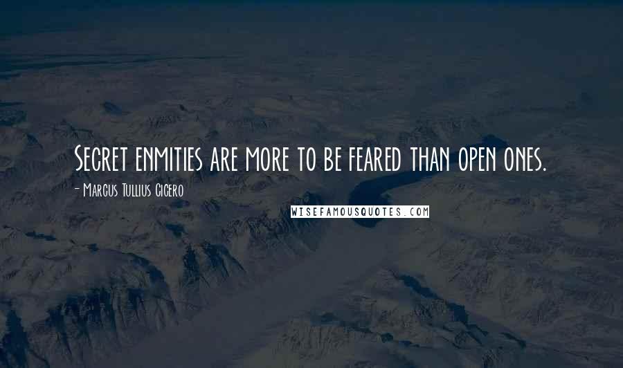 Marcus Tullius Cicero Quotes: Secret enmities are more to be feared than open ones.
