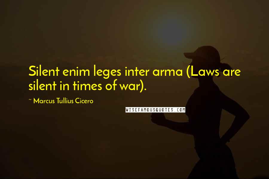 Marcus Tullius Cicero Quotes: Silent enim leges inter arma (Laws are silent in times of war).