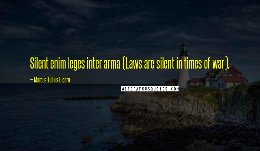 Marcus Tullius Cicero Quotes: Silent enim leges inter arma (Laws are silent in times of war).