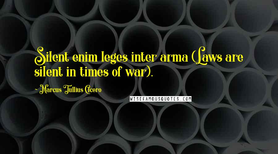 Marcus Tullius Cicero Quotes: Silent enim leges inter arma (Laws are silent in times of war).