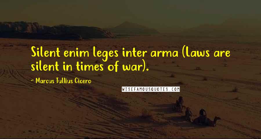 Marcus Tullius Cicero Quotes: Silent enim leges inter arma (Laws are silent in times of war).