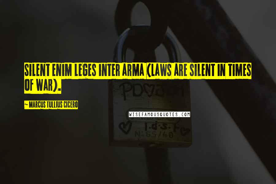 Marcus Tullius Cicero Quotes: Silent enim leges inter arma (Laws are silent in times of war).