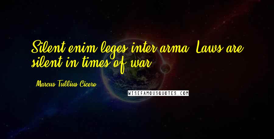 Marcus Tullius Cicero Quotes: Silent enim leges inter arma (Laws are silent in times of war).
