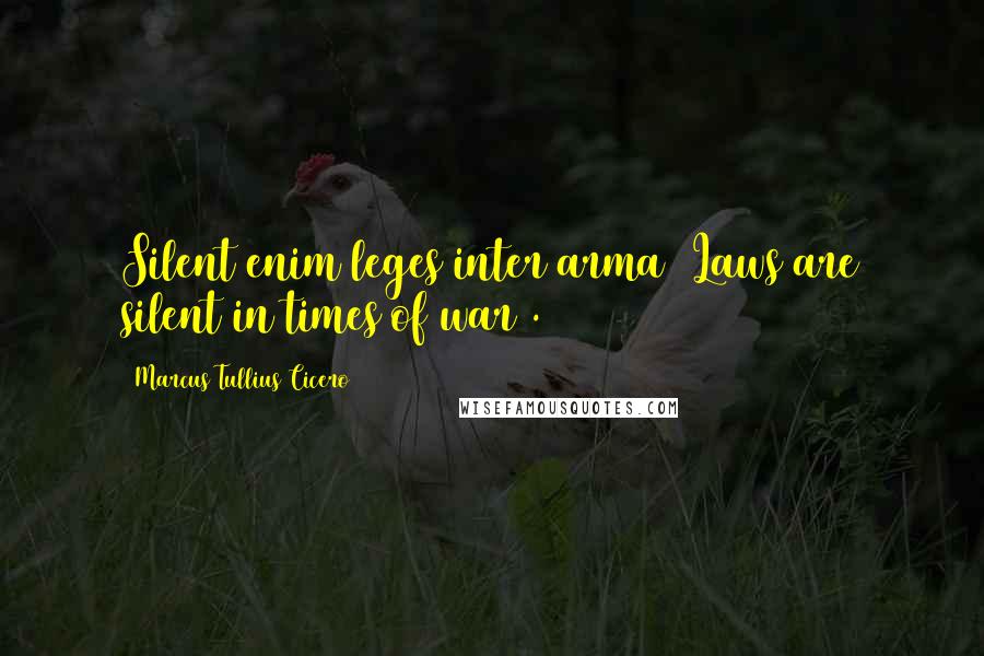 Marcus Tullius Cicero Quotes: Silent enim leges inter arma (Laws are silent in times of war).