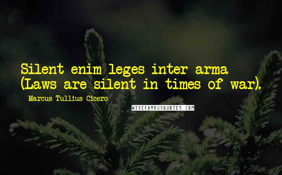 Marcus Tullius Cicero Quotes: Silent enim leges inter arma (Laws are silent in times of war).