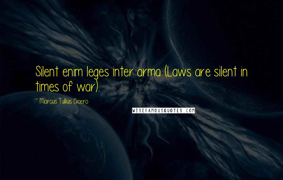 Marcus Tullius Cicero Quotes: Silent enim leges inter arma (Laws are silent in times of war).