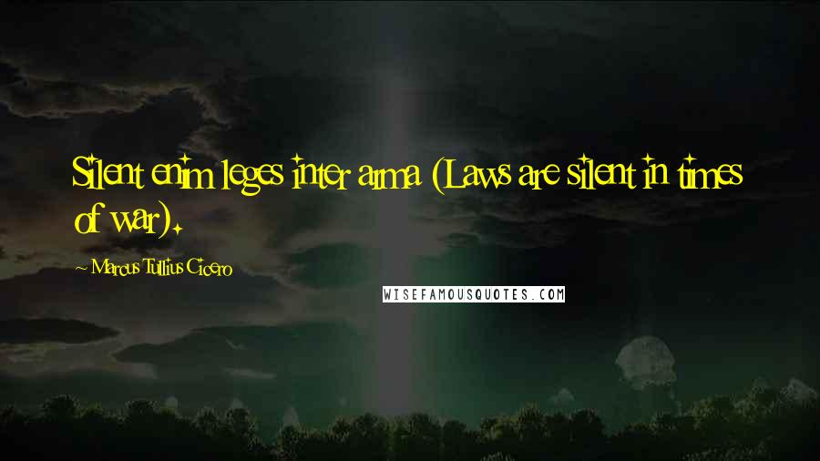 Marcus Tullius Cicero Quotes: Silent enim leges inter arma (Laws are silent in times of war).
