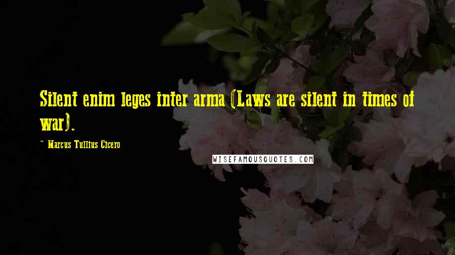 Marcus Tullius Cicero Quotes: Silent enim leges inter arma (Laws are silent in times of war).