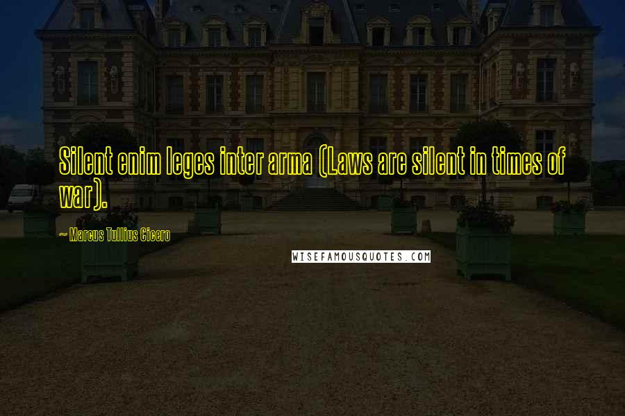 Marcus Tullius Cicero Quotes: Silent enim leges inter arma (Laws are silent in times of war).