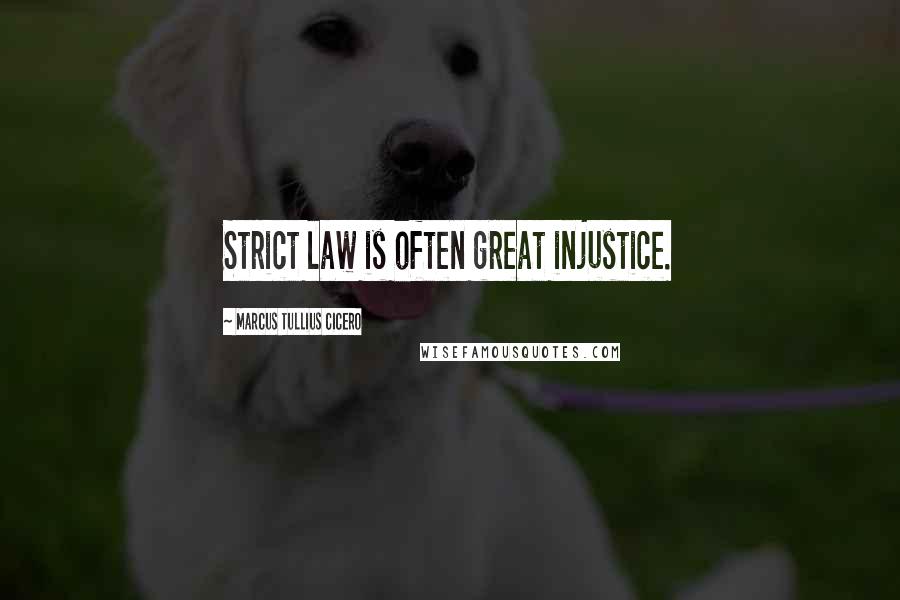 Marcus Tullius Cicero Quotes: Strict law is often great injustice.