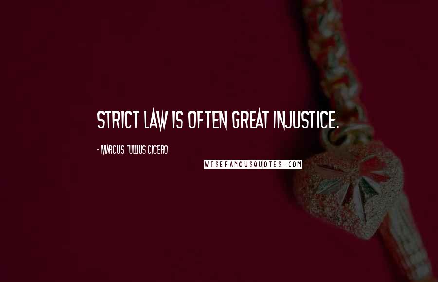 Marcus Tullius Cicero Quotes: Strict law is often great injustice.