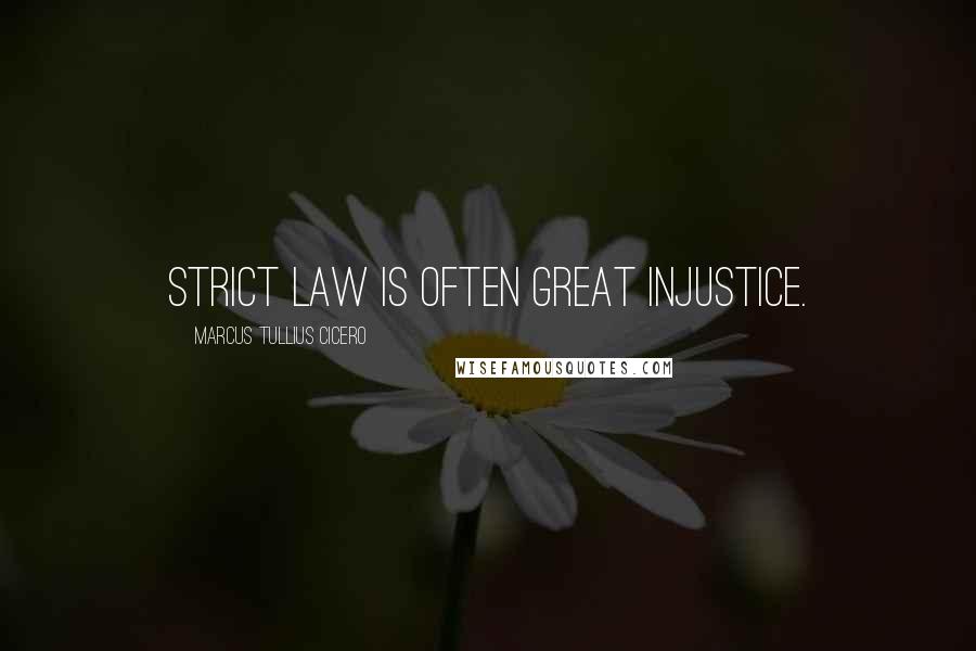 Marcus Tullius Cicero Quotes: Strict law is often great injustice.