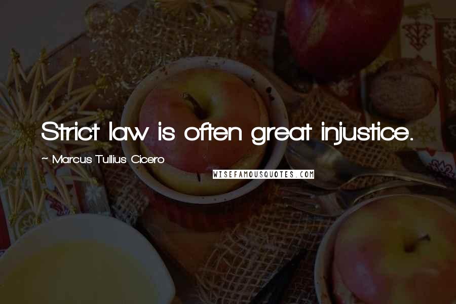 Marcus Tullius Cicero Quotes: Strict law is often great injustice.