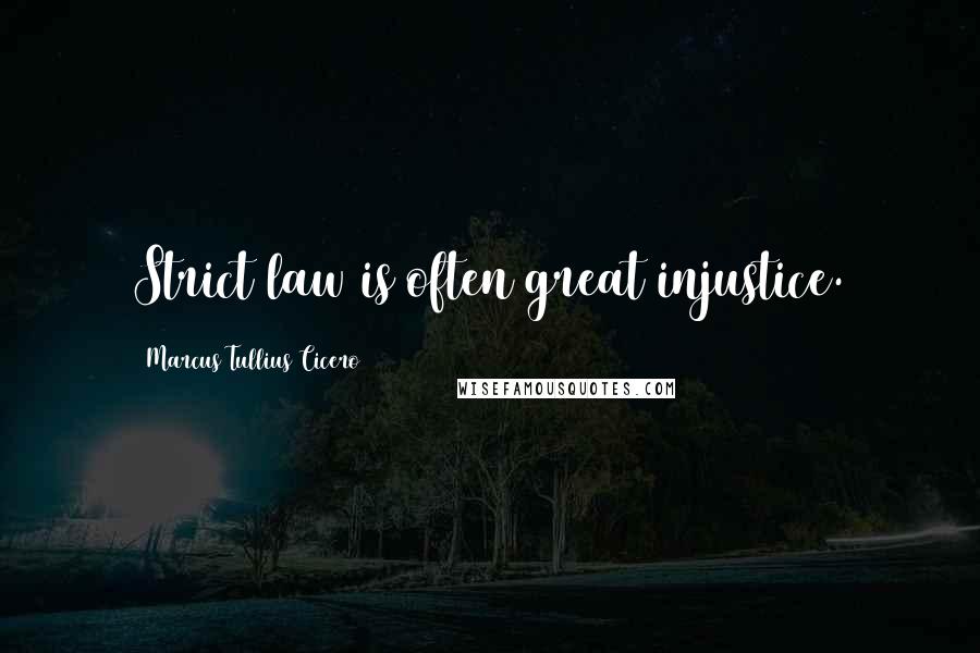 Marcus Tullius Cicero Quotes: Strict law is often great injustice.