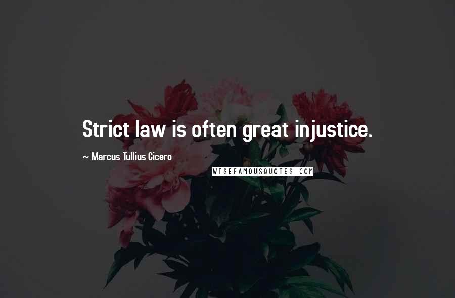 Marcus Tullius Cicero Quotes: Strict law is often great injustice.