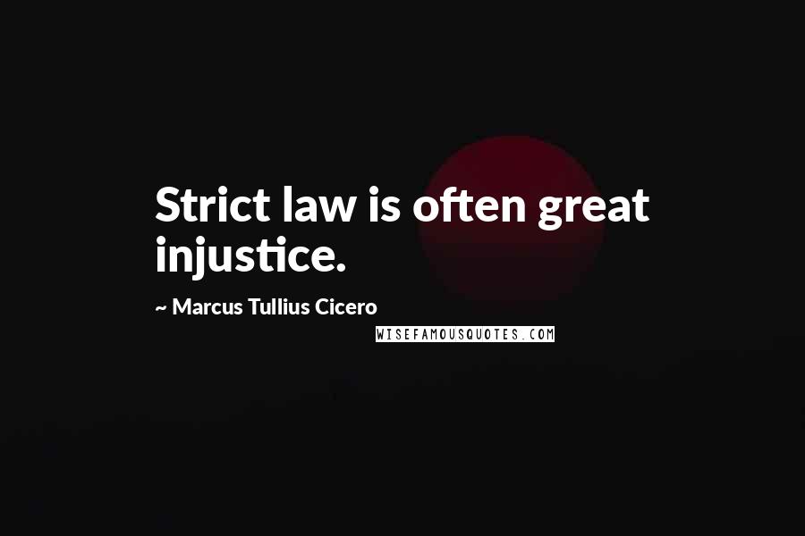 Marcus Tullius Cicero Quotes: Strict law is often great injustice.