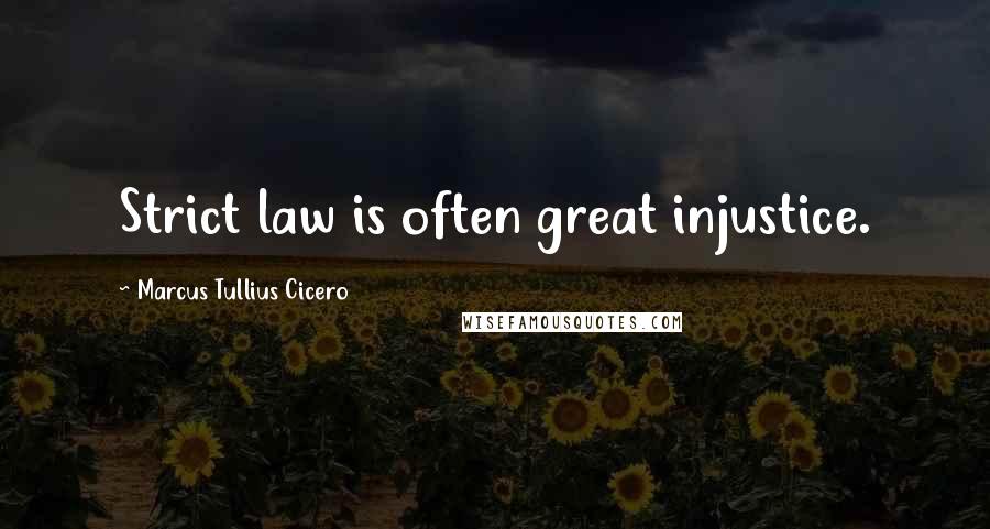 Marcus Tullius Cicero Quotes: Strict law is often great injustice.