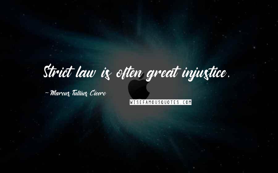 Marcus Tullius Cicero Quotes: Strict law is often great injustice.