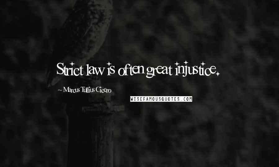 Marcus Tullius Cicero Quotes: Strict law is often great injustice.