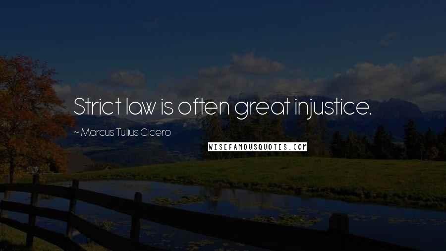 Marcus Tullius Cicero Quotes: Strict law is often great injustice.