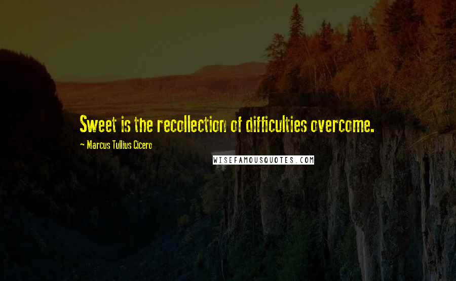 Marcus Tullius Cicero Quotes: Sweet is the recollection of difficulties overcome.