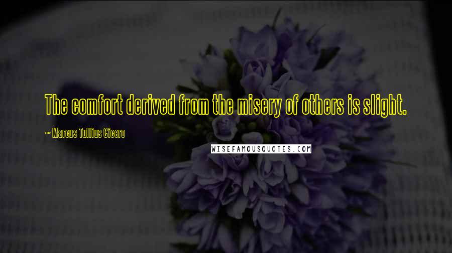 Marcus Tullius Cicero Quotes: The comfort derived from the misery of others is slight.