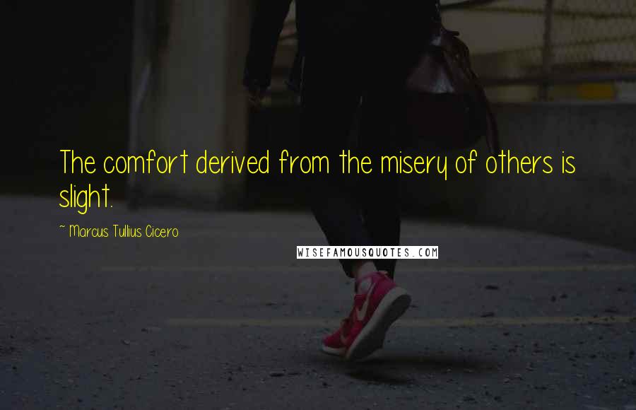Marcus Tullius Cicero Quotes: The comfort derived from the misery of others is slight.