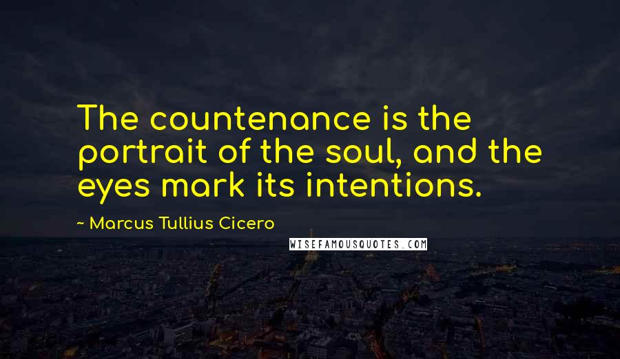 Marcus Tullius Cicero Quotes: The countenance is the portrait of the soul, and the eyes mark its intentions.