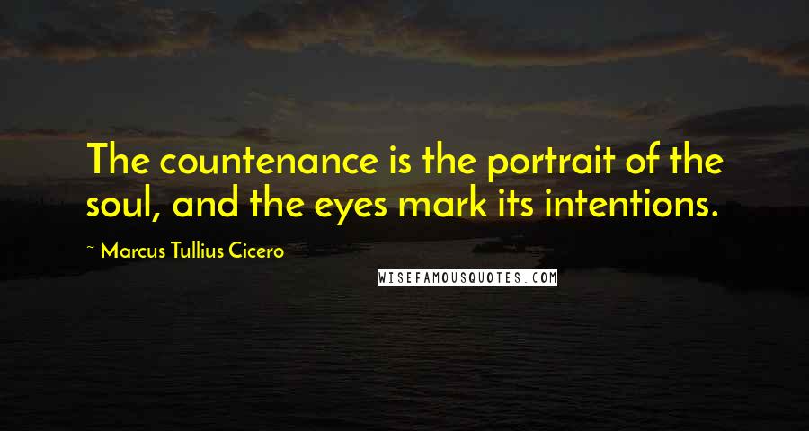 Marcus Tullius Cicero Quotes: The countenance is the portrait of the soul, and the eyes mark its intentions.