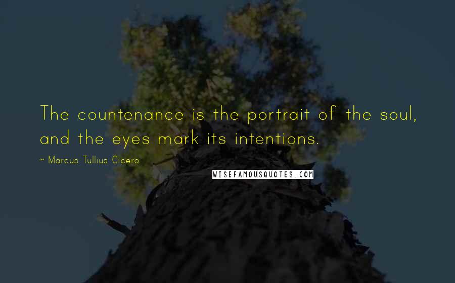 Marcus Tullius Cicero Quotes: The countenance is the portrait of the soul, and the eyes mark its intentions.