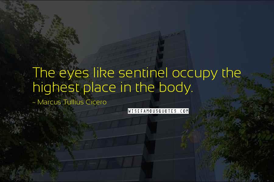 Marcus Tullius Cicero Quotes: The eyes like sentinel occupy the highest place in the body.