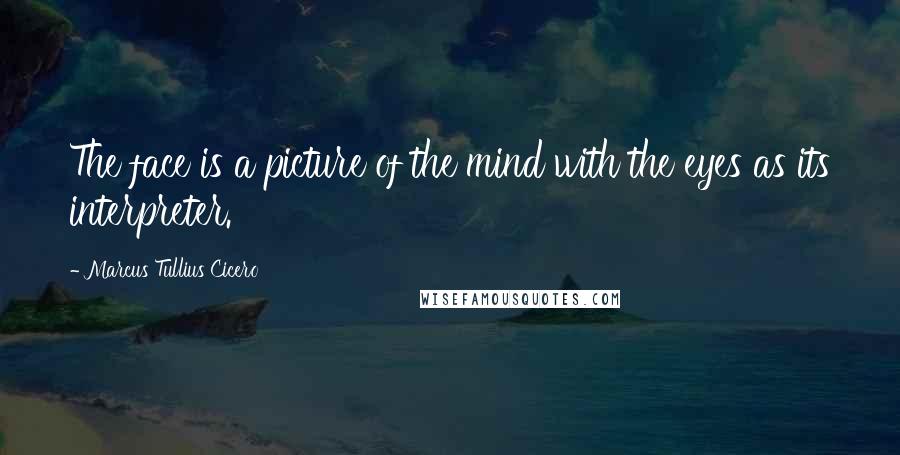 Marcus Tullius Cicero Quotes: The face is a picture of the mind with the eyes as its interpreter.