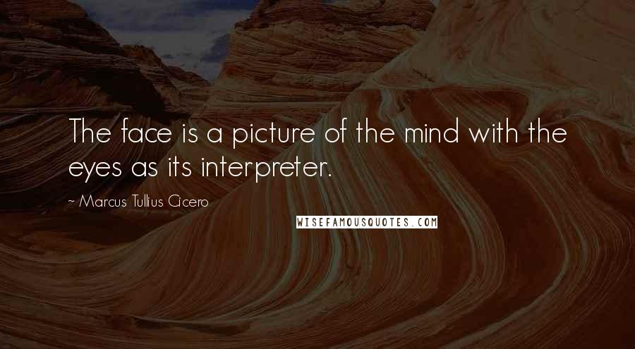 Marcus Tullius Cicero Quotes: The face is a picture of the mind with the eyes as its interpreter.