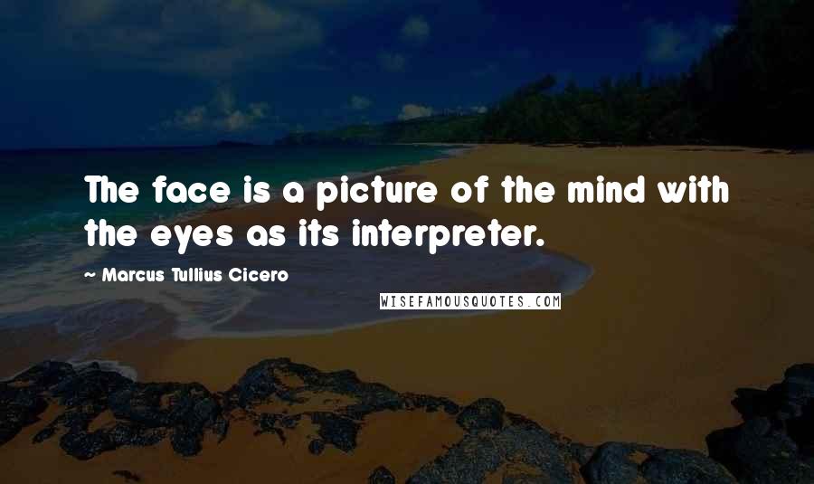 Marcus Tullius Cicero Quotes: The face is a picture of the mind with the eyes as its interpreter.