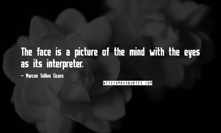 Marcus Tullius Cicero Quotes: The face is a picture of the mind with the eyes as its interpreter.