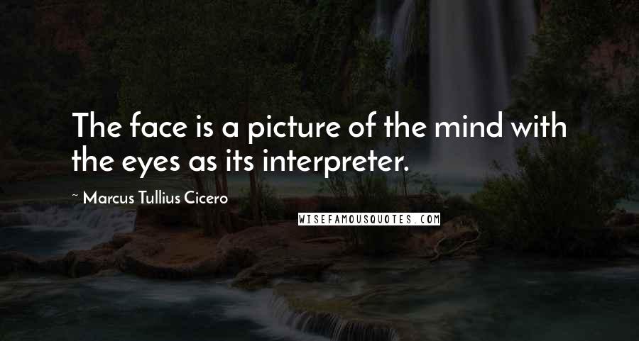 Marcus Tullius Cicero Quotes: The face is a picture of the mind with the eyes as its interpreter.