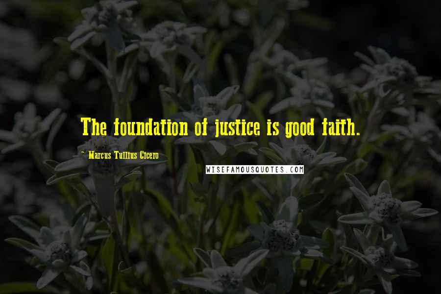 Marcus Tullius Cicero Quotes: The foundation of justice is good faith.