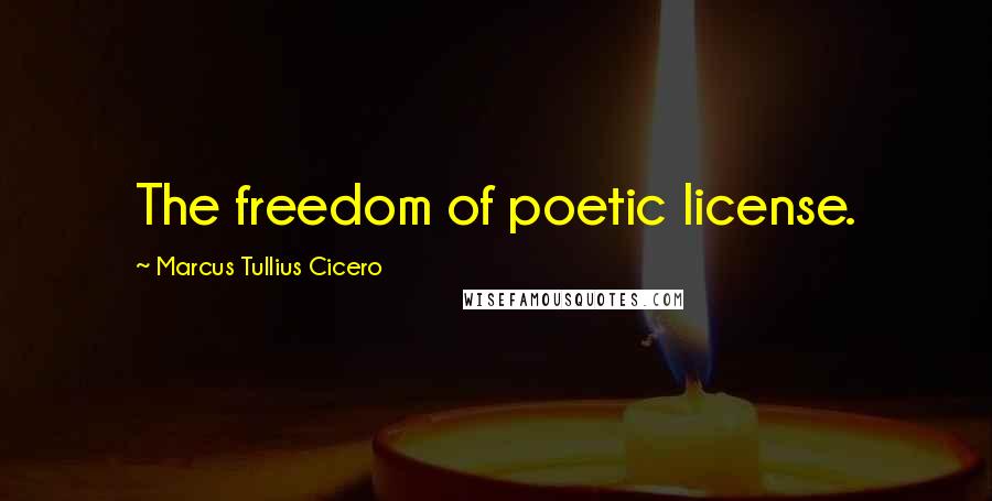 Marcus Tullius Cicero Quotes: The freedom of poetic license.
